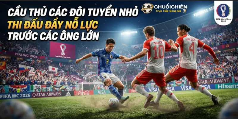 Cầu thủ các đội tuyển nhỏ thi đấu đầy nỗ lực trước các ông lớn
